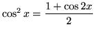 $ \cos^2 x = \displaystyle{ 1+\cos 2x \over 2}$