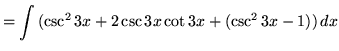 $ = \displaystyle{ \int{( \csc ^2 {3x} + 2\csc{3x}\cot{3x} + (\csc^2{3x} - 1) )}\,dx} $