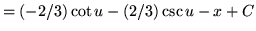 $ = \displaystyle{ (-2/3) \cot u - (2/3) \csc u - x + C } $