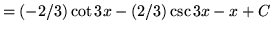 $ = \displaystyle{ (-2/3) \cot 3x - (2/3) \csc 3x - x + C } $