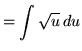 $ = \displaystyle{ \int { \sqrt {u}} \, du } $