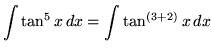 $ \displaystyle{ \int \tan^5 x \, dx } = \displaystyle{ \int \tan^{(3+2)} x \,dx } $