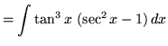 $ = \displaystyle{ \int \tan^3 x \ (\sec^2 x - 1) \, dx } $