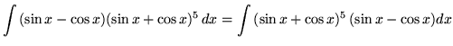 $ \displaystyle{ \int {(\sin x - \cos x) (\sin x + \cos x)^5 } \,dx }
= \displaystyle{ \int { (\sin x + \cos x)^5 } \,(\sin x - \cos x) dx } $