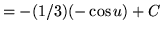 $ = -(1/3)\displaystyle{ (-\cos u) + C } $