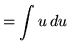 $ = \displaystyle{ \int{ u } \, du} $