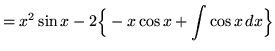 $ = \displaystyle{ x^2 \sin x - 2\Big\{- x\cos x + \int { \cos x } \,dx \Big\} }$