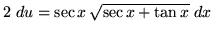 $ 2 \ du = \sec x \, \sqrt{ \sec x + \tan x } \ dx $