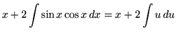 $ \displaystyle{ x + 2 \int { \sin x \cos x } \,dx } = \displaystyle{ x + 2\int { u } \, du } $