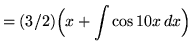 $ = \displaystyle{ (3/2) \Big(x + \int \cos 10x \,dx \Big) } $