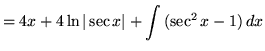 $ = \displaystyle{ 4x + 4 \ln\vert\sec x\vert + \int { ( \sec^2 x - 1 ) } \,dx } $