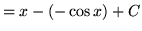 $ = \displaystyle{ x - (- \cos x ) + C } $