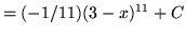 $ = \displaystyle{ { (-1/11) (3-x)^{11} } + C } $