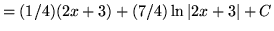 $ = \displaystyle{ (1/4)(2x+3) + (7/4) \ln \vert 2x+3\vert } + C $