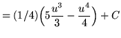 $ = \displaystyle{ (1/4) \Big( 5 { u^3 \over 3 } - { u^4 \over 4 } \Big) } + C $