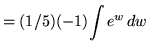 $ = (1/5)(-1) \displaystyle{ \int { e^{w} } \, dw } $