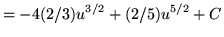 $ = \displaystyle{ -4 (2/3) u^{3/2} + (2/5) u^{5/2} + C } $