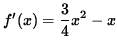 $ f'(x) = \displaystyle{ 3 \over 4 } x^2 - x $