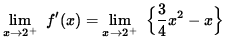 $ \displaystyle{ \lim_{ x \to 2^{+} } \ f'(x) } = \displaystyle{ \lim_{ x \to 2^{+} } \ \Big\{ { 3 \over 4 } x^2 - x \Big\} } $