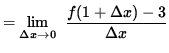 $ = \displaystyle {\lim_{\Delta x\to 0} } \; \;\displaystyle { f(1 + \Delta x) - 3 \over {\Delta x} } $