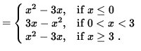 $ = \cases{ x^2 - 3x, & if $\space x \le 0 $\space \cr
3x - x^2, & if $ 0 < x < 3 $\space \cr
x^2 - 3x , & if $ x \ge 3 $\space . \cr } $