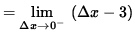 $ = \displaystyle { \lim_{\Delta x \to 0^{-} } \ ( \Delta x - 3 ) } $