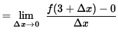 $ = \displaystyle {\lim_{\Delta x\to 0} } \; \;\displaystyle { {f(3 + \Delta x) - 0 } \over {\Delta x} } $