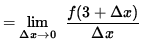 $ = \displaystyle {\lim_{\Delta x\to 0} } \; \;\displaystyle { {f(3 +\Delta x) } \over {\Delta x} } $