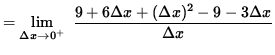 $ = \displaystyle { \lim_{\Delta x \to 0^{+} } \ { 9 + 6 \Delta x + ( \Delta x)^2 - 9 - 3 \Delta x \over {\Delta x} } } $