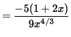 $ = \displaystyle{ -5(1+2x) \over 9 x^{4/3} } $