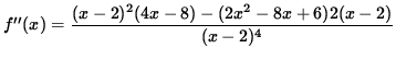 $ f''(x) = \displaystyle{ (x-2)^2(4x-8) - (2x^2-8x+6) 2(x-2) \over (x-2)^4 } $