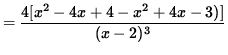 $ = \displaystyle{ 4 [x^2-4x+4 - x^2+4x-3) ] \over (x-2)^3 } $
