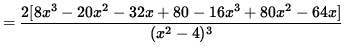 $ = \displaystyle{ 2 [ 8x^3-20x^2-32x+80 - 16x^3 +80x^2 -64x ] \over (x^2-4)^3 } $