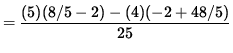 $ = \displaystyle{ (5) (8/5 - 2) - (4)(-2 + 48/5) \over 25 } $