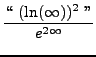 $ \displaystyle{ \lq\lq  \ (\ln(\infty))^2 \ '' \over e^{2\infty} } $