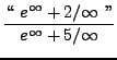 $ \displaystyle{ \lq\lq  \ e^{\infty} + 2/ \infty \ '' \over e^{\infty} + 5/ \infty } $