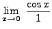 $ \displaystyle{ \lim_{x \to 0} \ { \cos x \over 1 } } $