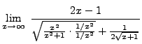 $ \displaystyle{ \lim_{x \to \infty} \
{ 2x-1 \over { \sqrt{ {x^2 \over x^2+1} \cdot { 1/x^2 \over 1/x^2} } } + { 1 \over 2\sqrt{ x+1 } } } } $