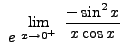 $ \displaystyle{ \ e^ { \ \displaystyle{ \lim_{x \to 0^+ } \
{ -\sin^2 x \over x \cos x } } } } $