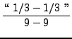 $\displaystyle{ \lq\lq  \ {1/3} - {1/3} \ '' \over 9-9 } $