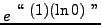 $ \displaystyle{ e^{ \
\displaystyle{ \lq\lq  \ (1)(\ln 0) \ '' }}} $