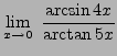 $ \displaystyle{ \lim_{x \to 0} \ {\arcsin 4x \over \arctan 5x } } $