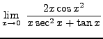 $ \displaystyle{ \lim_{x \to 0} \ {2x \cos x^2 \over x \sec^2 x + \tan x} } $