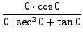 $ \displaystyle{ {0 \cdot \cos 0 \over 0 \cdot \sec^2 0 + \tan 0 } } $