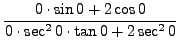 $ \displaystyle{ { 0 \cdot \sin 0+ 2 \cos 0 \over
0 \cdot \sec^2 0 \cdot \tan 0 + 2 \sec^2 0 } } $