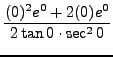 $ \displaystyle{ {(0)^2 e^{0} + 2(0) e^{0} \over 2 \tan 0 \cdot \sec^2 0 } } $