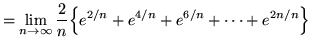 $ = \displaystyle{ \lim_{n \to \infty} {2 \over n} \Big\{
e^{2/n}+e^{4/n}+e^{6/n}+ \cdots +e^{2n/n} \Big\} } $