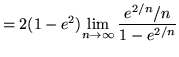 $ = 2(1-e^2) \displaystyle{ \lim_{n \to \infty}
{ {e^{2/n}/n} \over 1 - e^{2/n} } } $