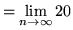 $ = \displaystyle{ \lim_{n \to \infty} 20 } $