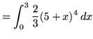$ = \displaystyle{ \int^{3}_{0} {2 \over 3} (5 + x)^4 \, dx } $